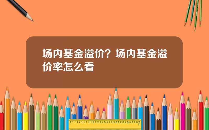 场内基金溢价？场内基金溢价率怎么看