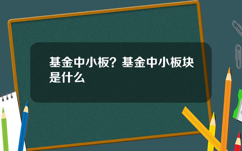 基金中小板？基金中小板块是什么