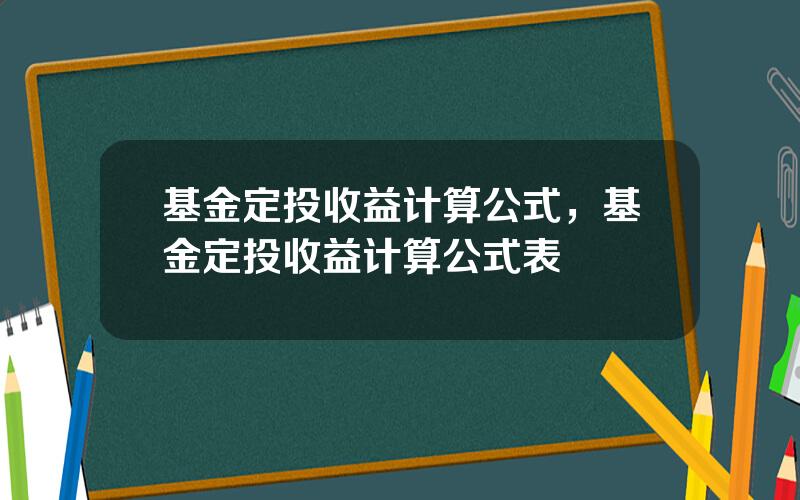 基金定投收益计算公式，基金定投收益计算公式表