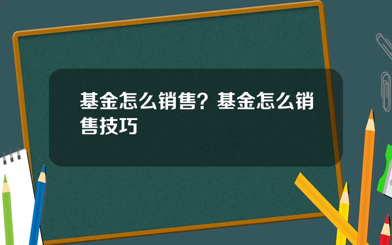 基金怎么销售？基金怎么销售技巧