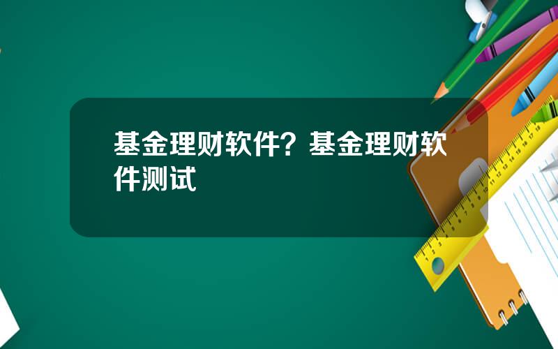 基金理财软件？基金理财软件测试
