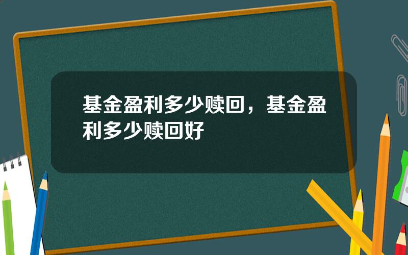 基金盈利多少赎回，基金盈利多少赎回好