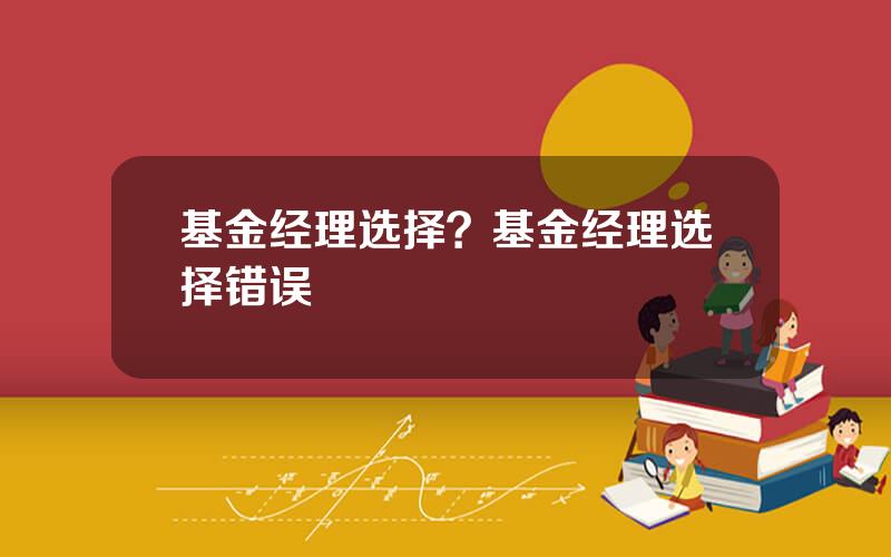 基金经理选择？基金经理选择错误