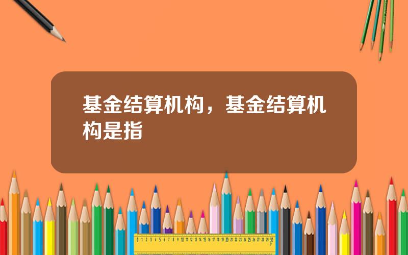 基金结算机构，基金结算机构是指