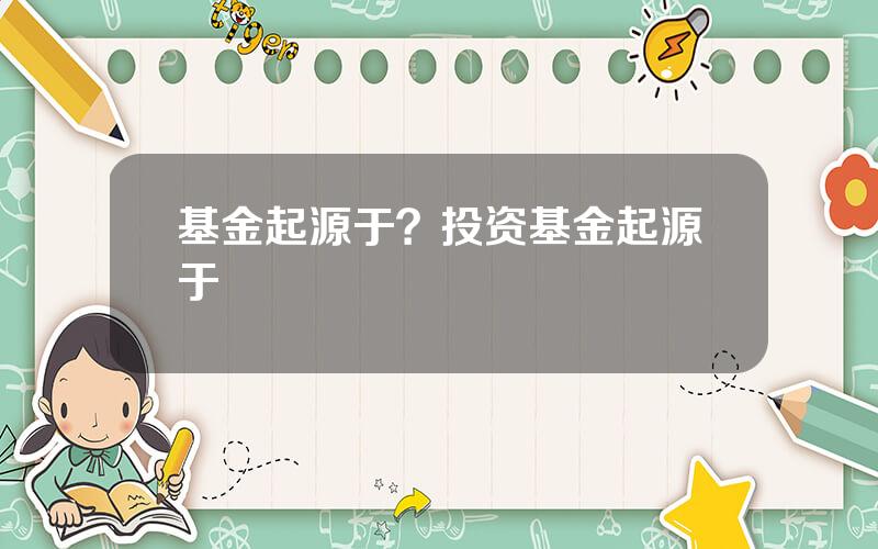 基金起源于？投资基金起源于