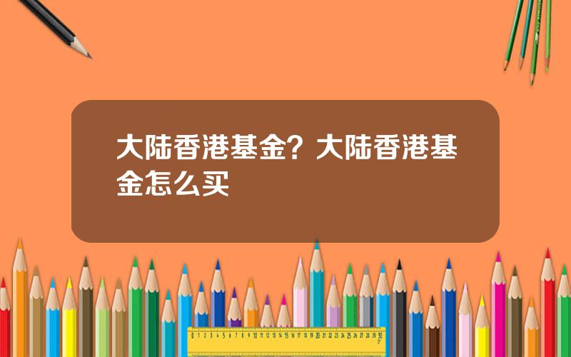 大陆香港基金？大陆香港基金怎么买