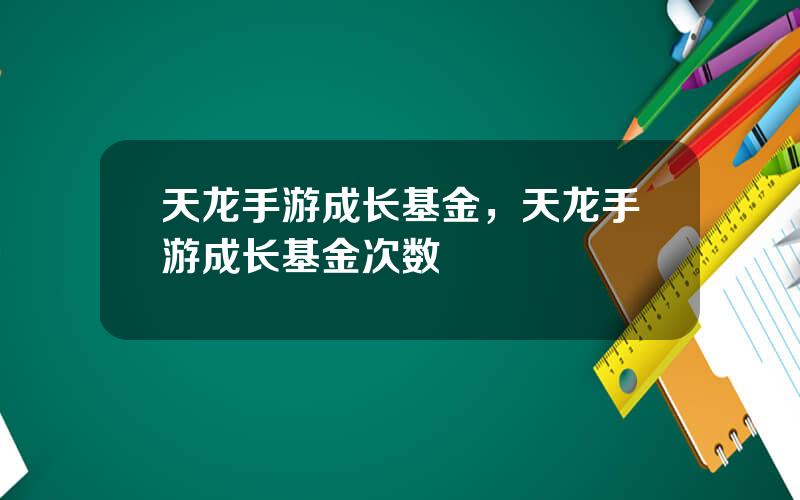 天龙手游成长基金，天龙手游成长基金次数