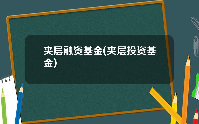 夹层融资基金(夹层投资基金)