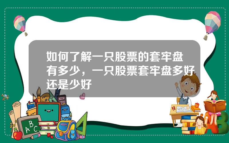 如何了解一只股票的套牢盘有多少，一只股票套牢盘多好还是少好