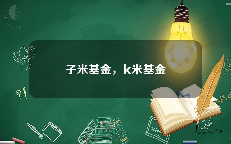 子米基金，k米基金