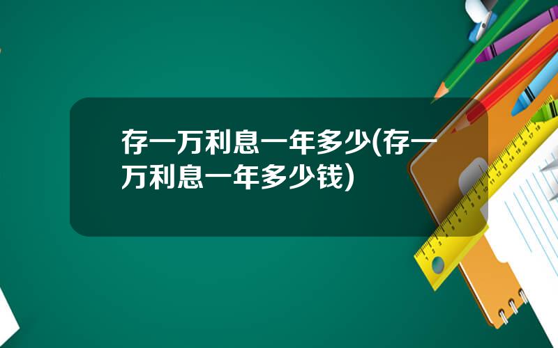 存一万利息一年多少(存一万利息一年多少钱)