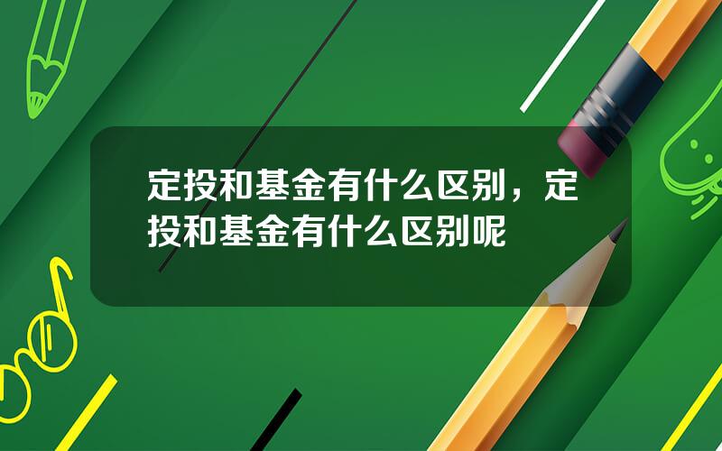 定投和基金有什么区别，定投和基金有什么区别呢