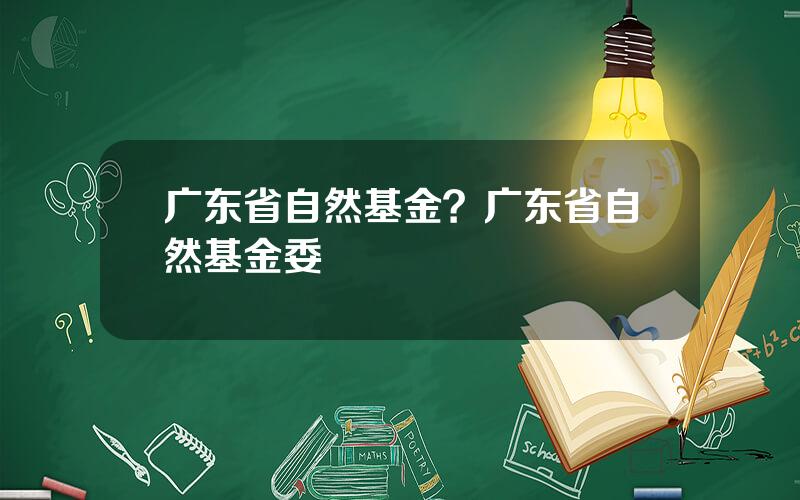 广东省自然基金？广东省自然基金委