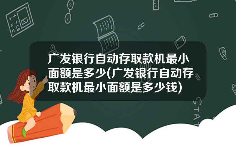 广发银行自动存取款机最小面额是多少(广发银行自动存取款机最小面额是多少钱)