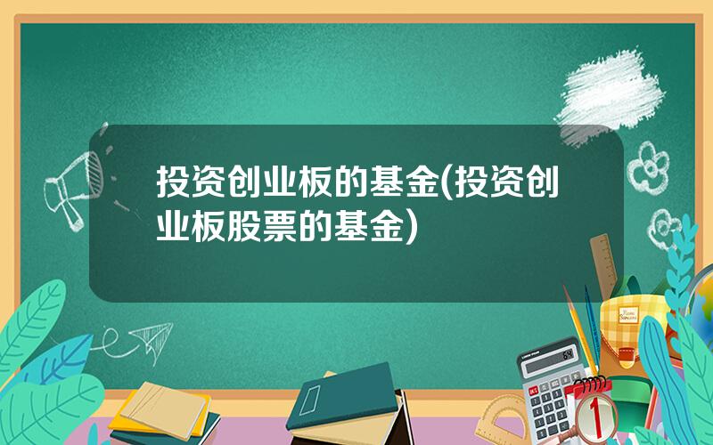 投资创业板的基金(投资创业板股票的基金)