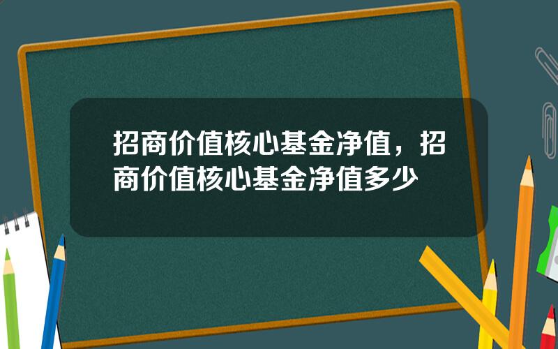 招商价值核心基金净值，招商价值核心基金净值多少