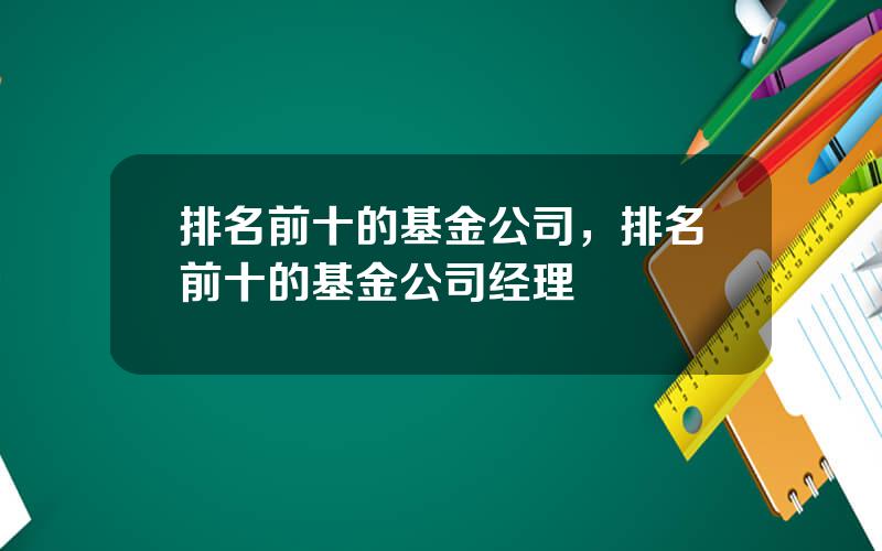 排名前十的基金公司，排名前十的基金公司经理