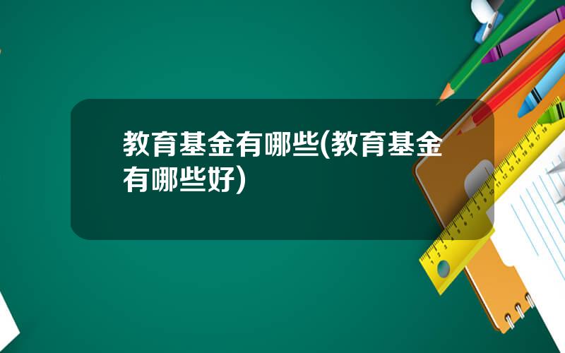 教育基金有哪些(教育基金有哪些好)