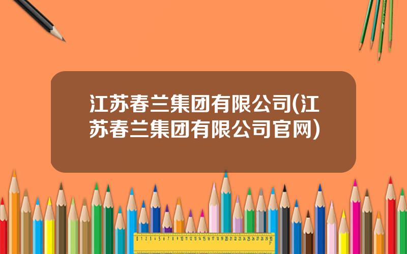 江苏春兰集团有限公司(江苏春兰集团有限公司官网)