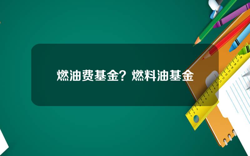 燃油费基金？燃料油基金