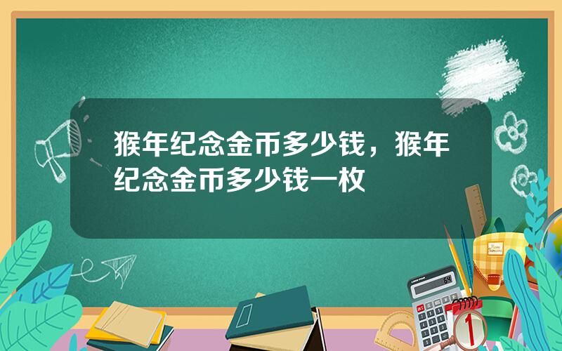 猴年纪念金币多少钱，猴年纪念金币多少钱一枚