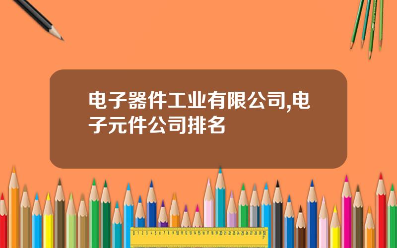 电子器件工业有限公司,电子元件公司排名