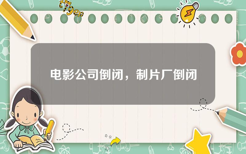 电影公司倒闭，制片厂倒闭