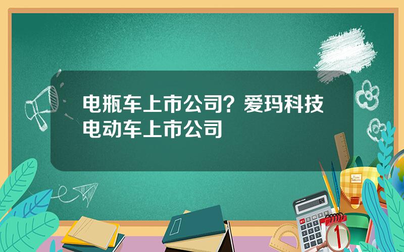 电瓶车上市公司？爱玛科技电动车上市公司