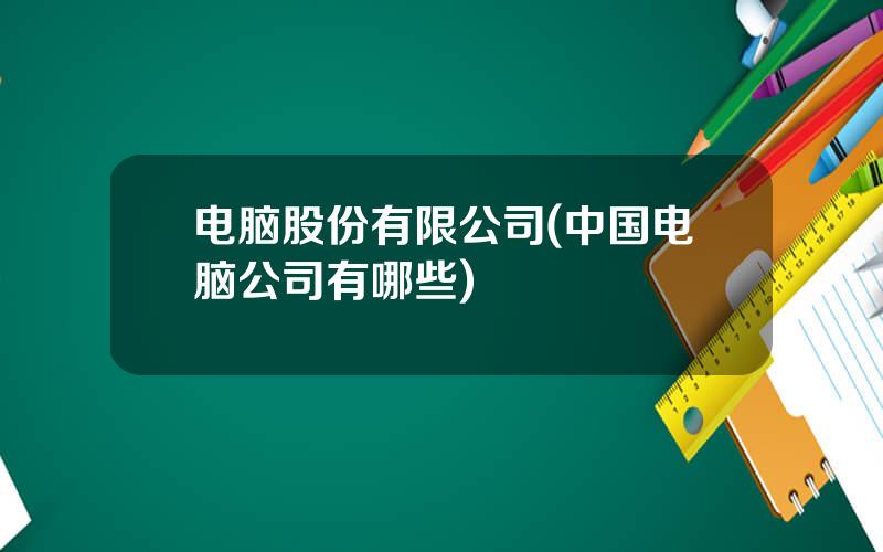 电脑股份有限公司(中国电脑公司有哪些)