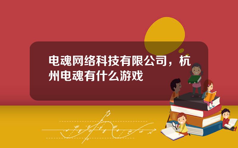 电魂网络科技有限公司，杭州电魂有什么游戏