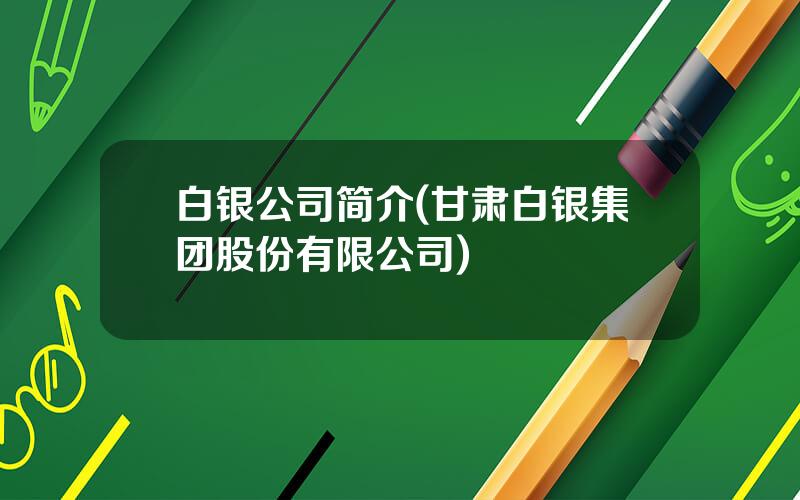 白银公司简介(甘肃白银集团股份有限公司)