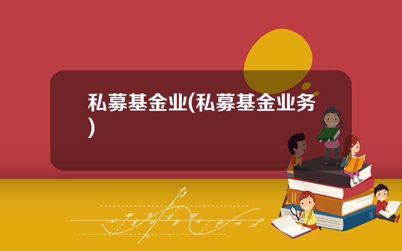 私募基金业(私募基金业务)