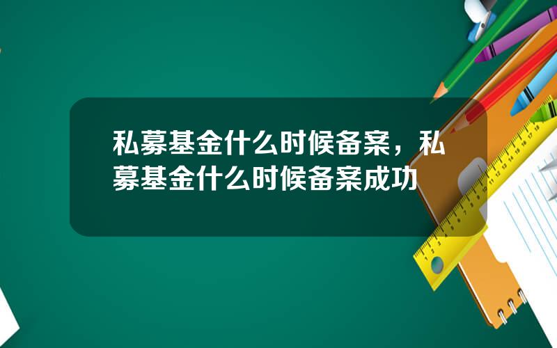 私募基金什么时候备案，私募基金什么时候备案成功