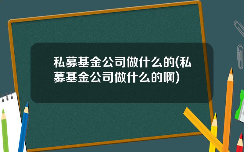 私募基金公司做什么的(私募基金公司做什么的啊)