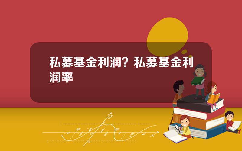 私募基金利润？私募基金利润率