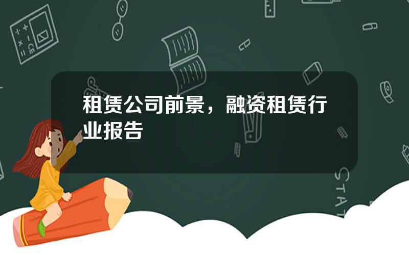 租赁公司前景，融资租赁行业报告