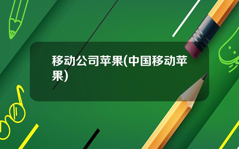 移动公司苹果(中国移动苹果)