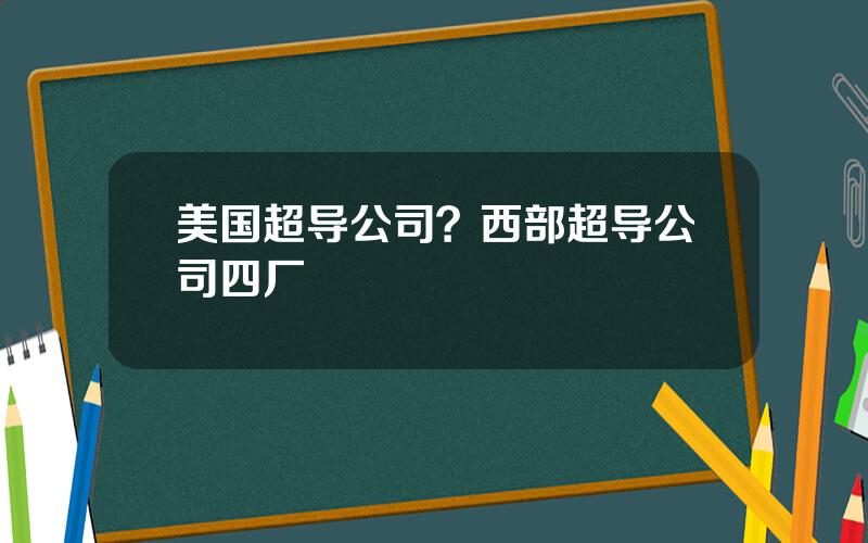 美国超导公司？西部超导公司四厂