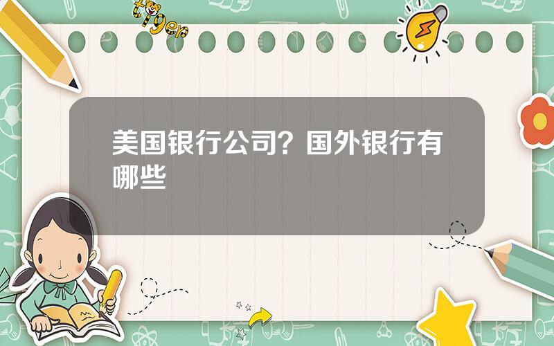 美国银行公司？国外银行有哪些