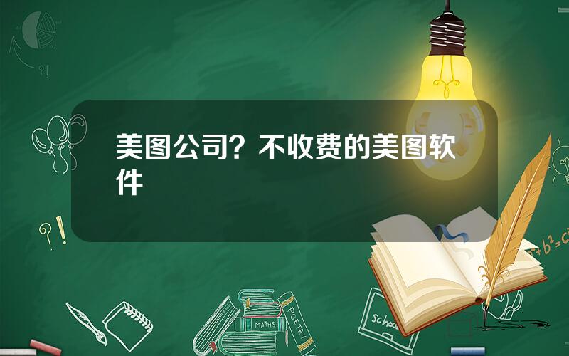 美图公司？不收费的美图软件