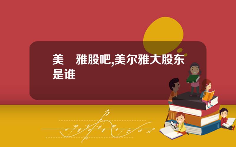 美尓雅股吧,美尔雅大股东是谁