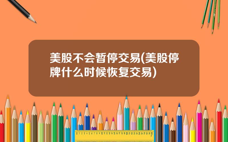 美股不会暂停交易(美股停牌什么时候恢复交易)