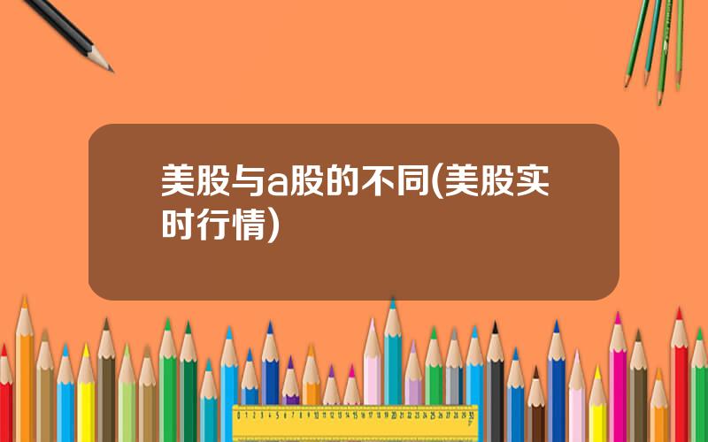 美股与a股的不同(美股实时行情)