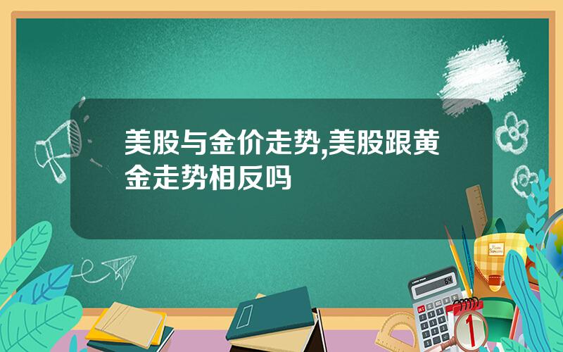 美股与金价走势,美股跟黄金走势相反吗