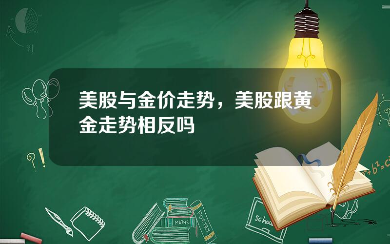 美股与金价走势，美股跟黄金走势相反吗