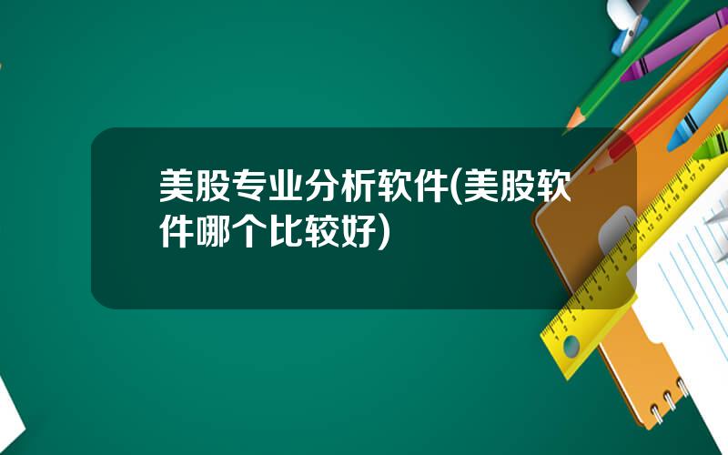 美股专业分析软件(美股软件哪个比较好)