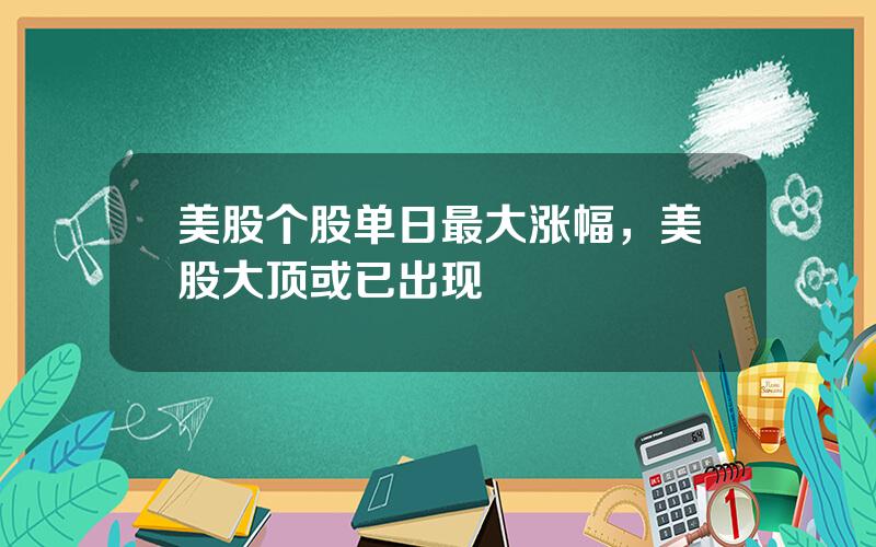 美股个股单日最大涨幅，美股大顶或已出现