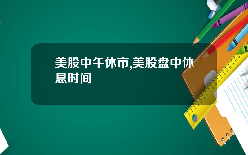 美股中午休市,美股盘中休息时间