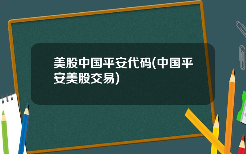美股中国平安代码(中国平安美股交易)