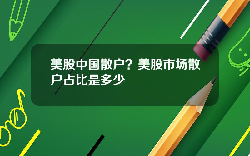 美股中国散户？美股市场散户占比是多少